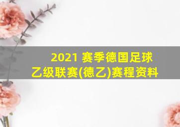 2021 赛季德国足球乙级联赛(德乙)赛程资料